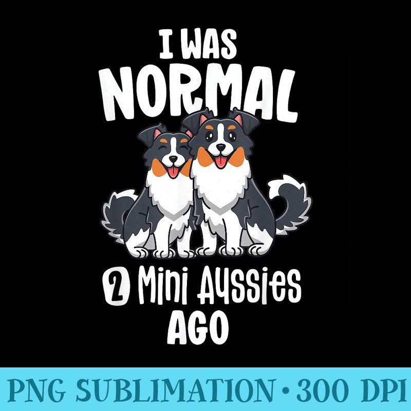 I Was Normal 2 Aussies Ago Mini Australian Shepherd - Download Transparent PNG - Unleash Your Creativity