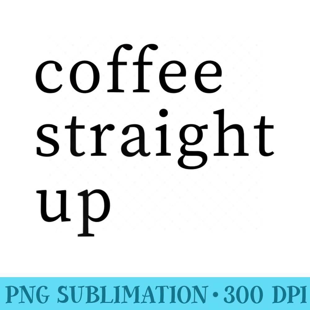 Womens Coffee s With Sayings For WomenCoffee Straight Up - High Resolution PNG Download - Revolutionize Your Designs