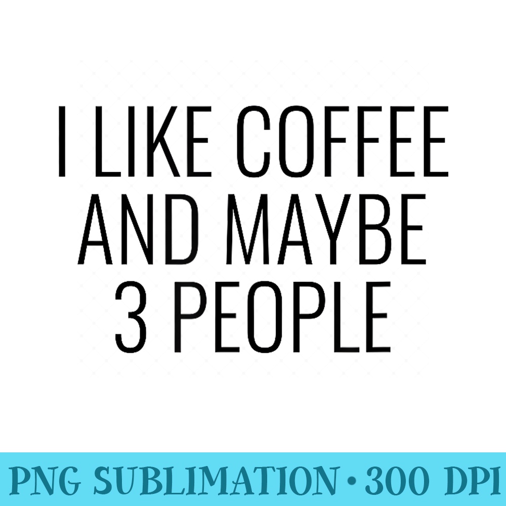 I like Coffee And Maybe 3 People Chummy T Women - High Quality PNG Download - Revolutionize Your Designs
