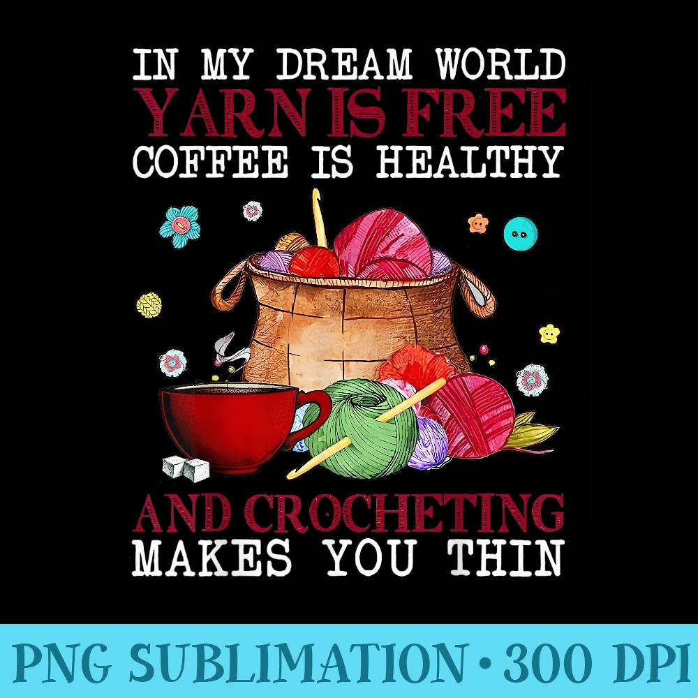 In My Dream World Yarn Is Free Coffee In Healthy Crochet - High Resolution PNG Design - Trendsetting And Modern Collections