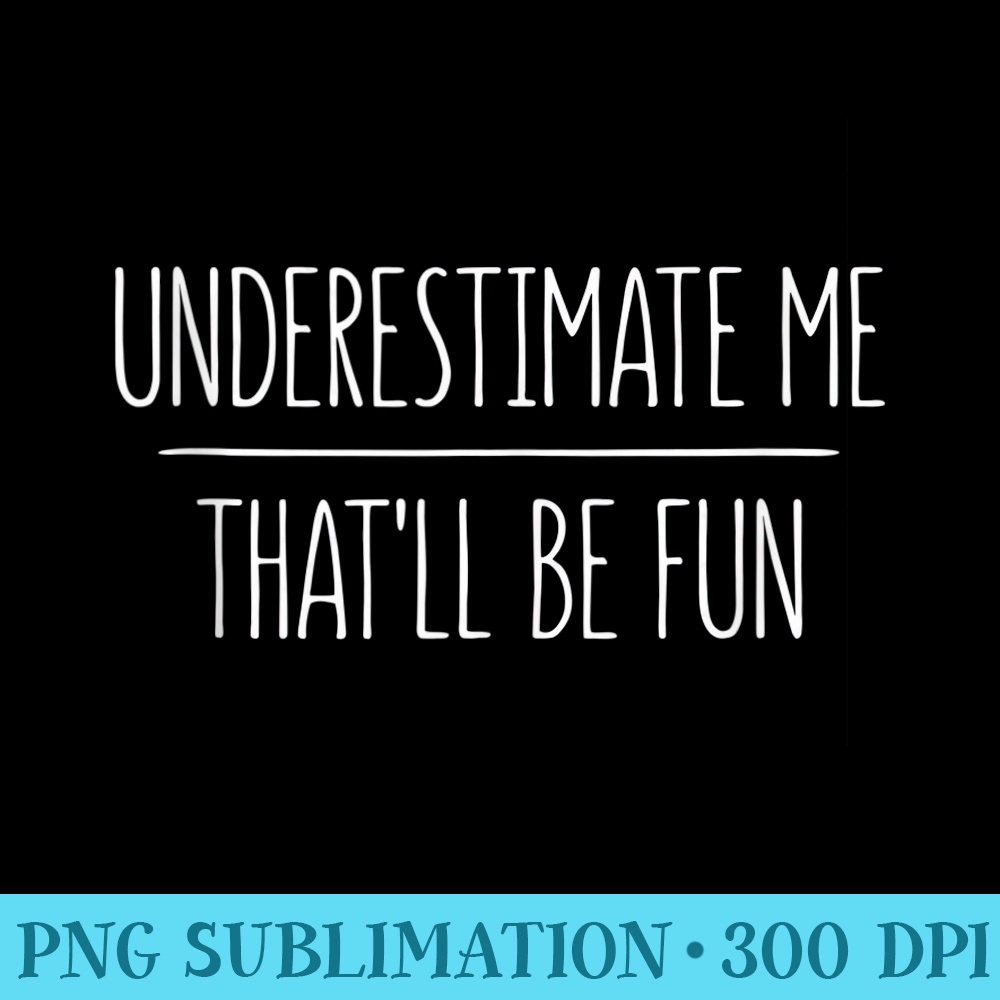 Underestimate Me Thatll Be Fun T - High Resolution PNG Collection - Premium Quality PNG Artwork
