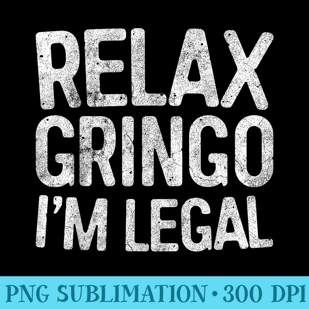 Relax Gringo Im Legal T Immigration - High Resolution PNG File - Easy-To-Print And User-Friendly Designs