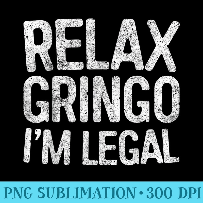 Relax Gringo Im Legal T Immigration - High Resolution PNG File - Easy-To-Print And User-Friendly Designs