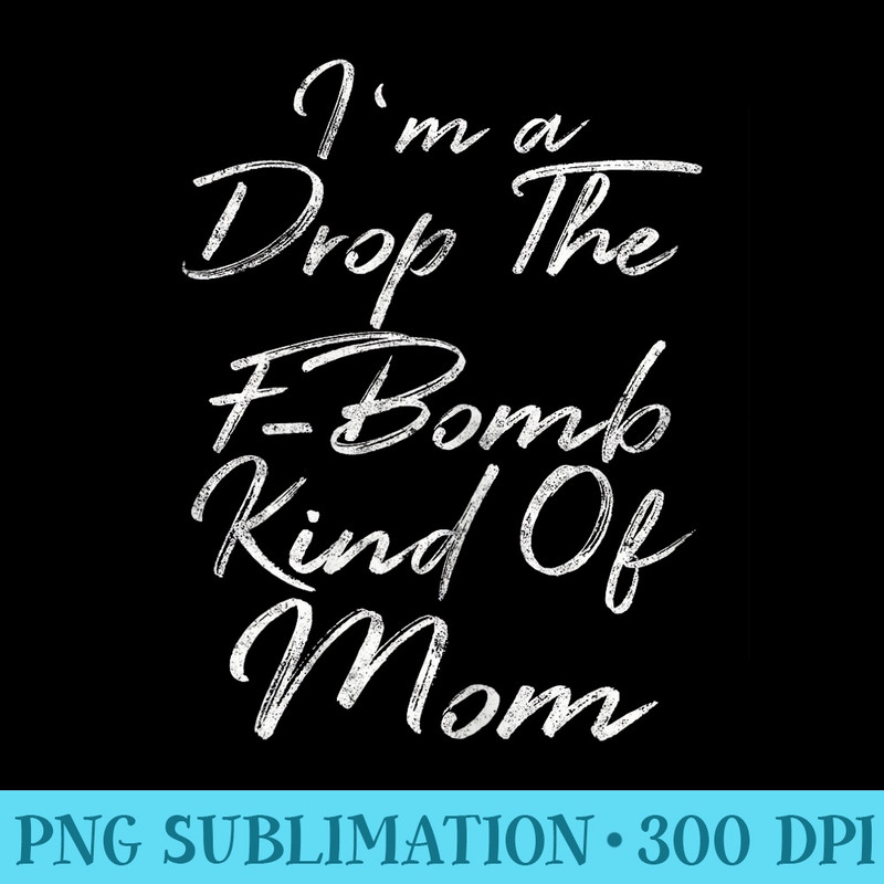 Im A Drop The FBomb Kind Of Mom Funny Mothers Day - Download High Resolution PNG - Unleash Your Creativity