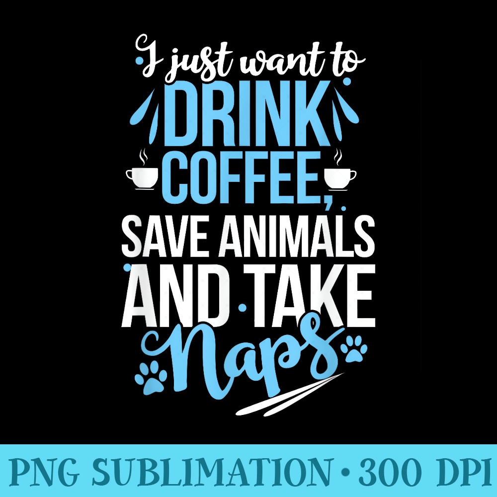 I just want to Drink Coffee Save Animals Take Naps Vet tech 0876.jpg