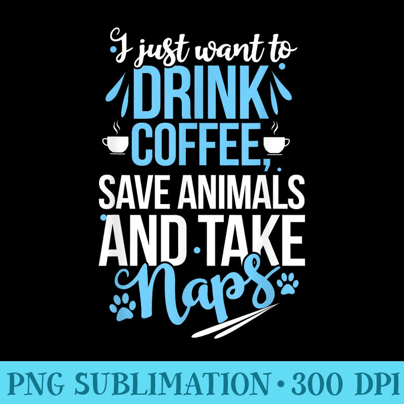 I just want to Drink Coffee Save Animals Take Naps Vet tech 0876.jpg