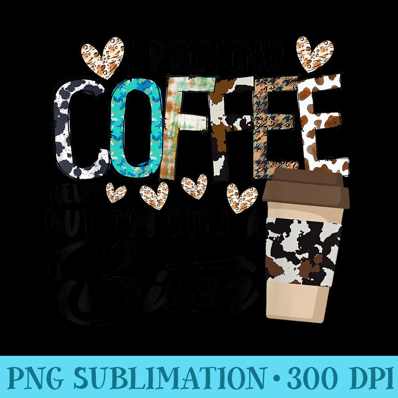 I Pretend Coffee Helps But Im Still A Bitch - High Quality PNG Download - Fashionable and Fearless