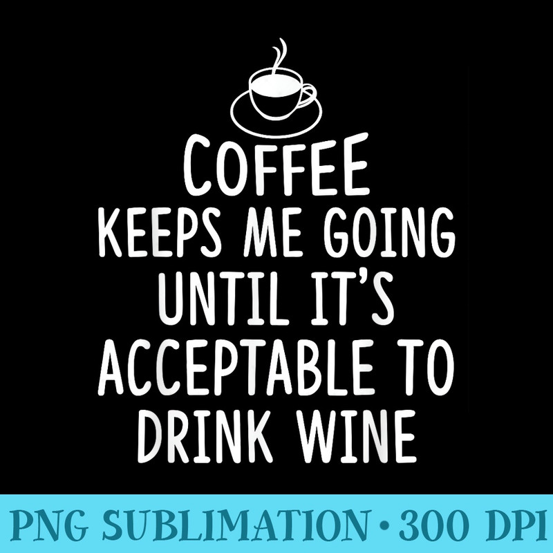 Coffee Keeps Me Going Until Its Time To Drink Wine Ts - PNG Picture Download - Create with Confidence