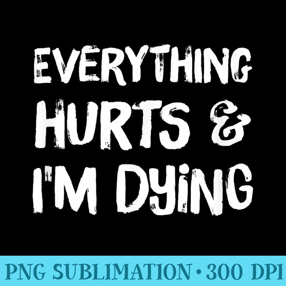 Everything Hurts Im Dying T Funny Workout Life - Download PNG Illustration - Perfect for Sublimation Art