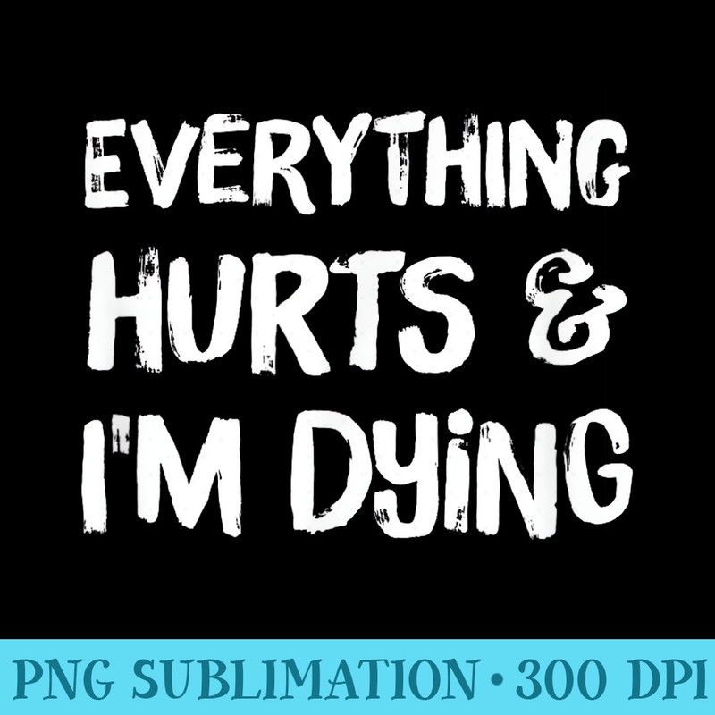 Everything Hurts Im Dying T Funny Workout Life - Download PNG Illustration - Perfect for Sublimation Art