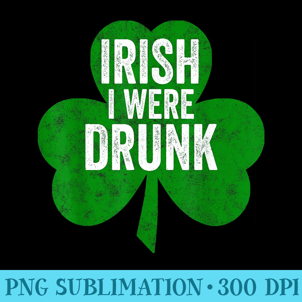 Saint Patricks Day Funny Irish I Were Drunk - PNG Graphic Download - Quick And Seamless Download Process