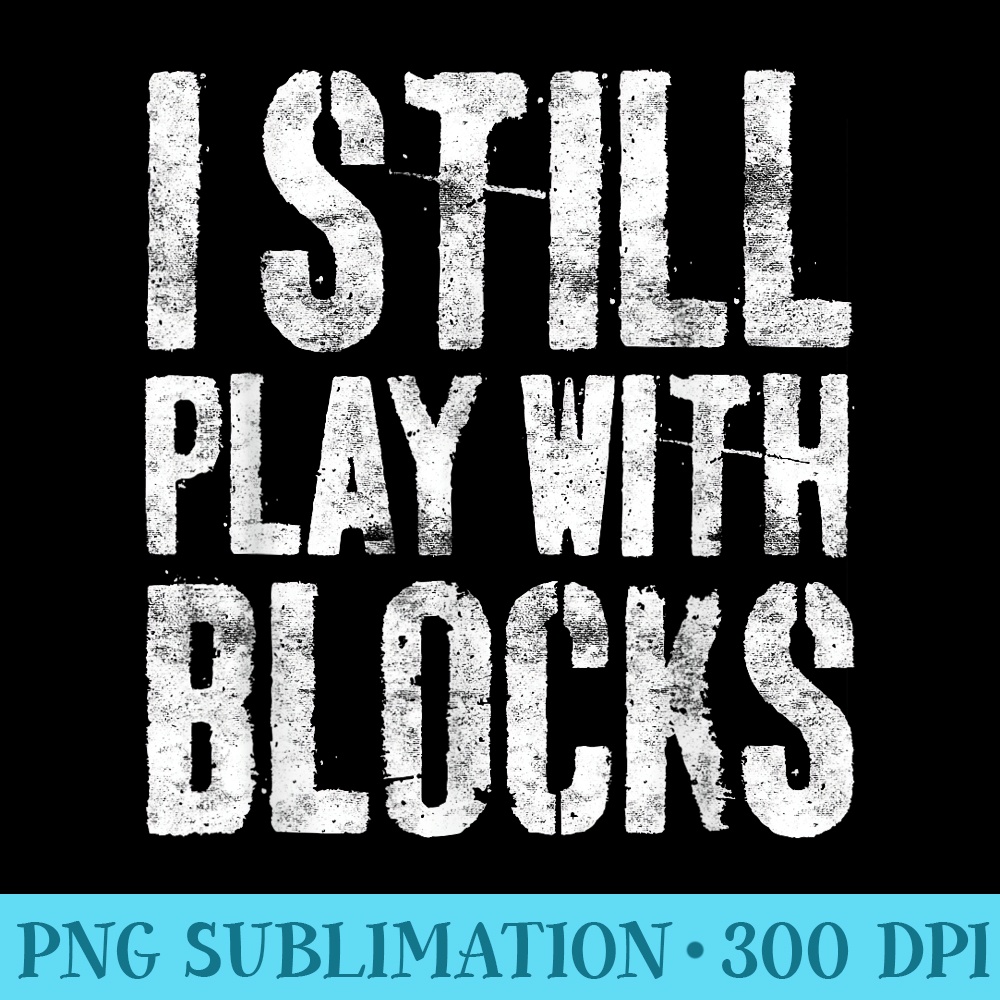 I Still Play With Blocks T Mechanic - Transparent PNG Collection - Perfect for Personalization