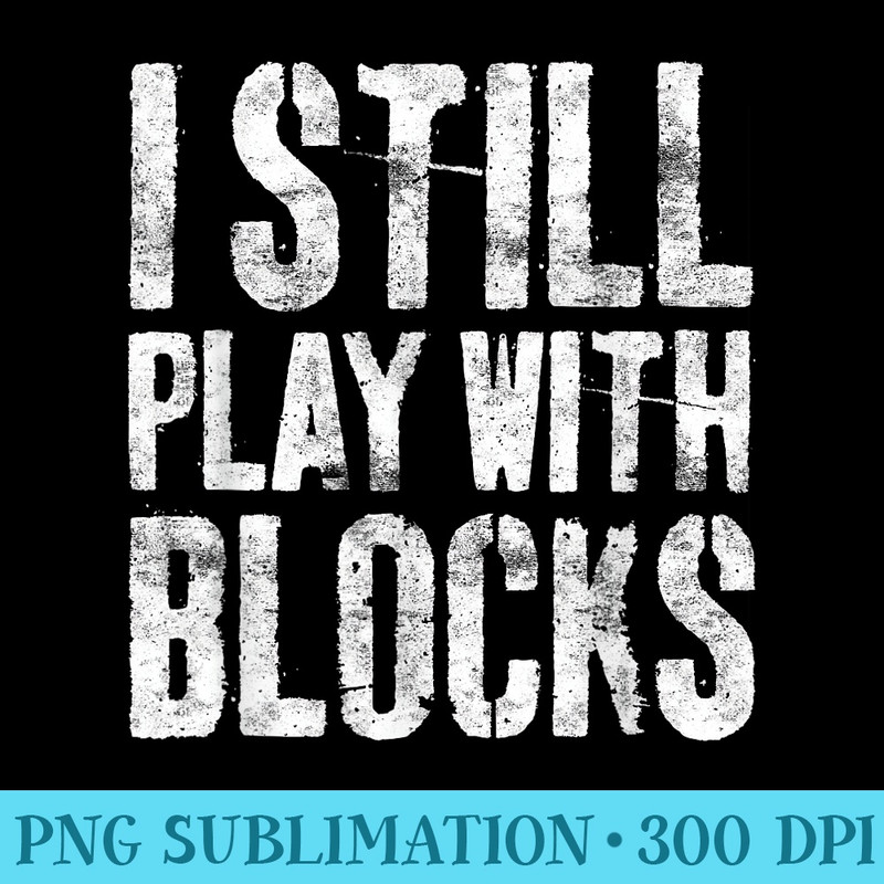 I Still Play With Blocks T Mechanic - Transparent PNG Collection - Perfect for Personalization