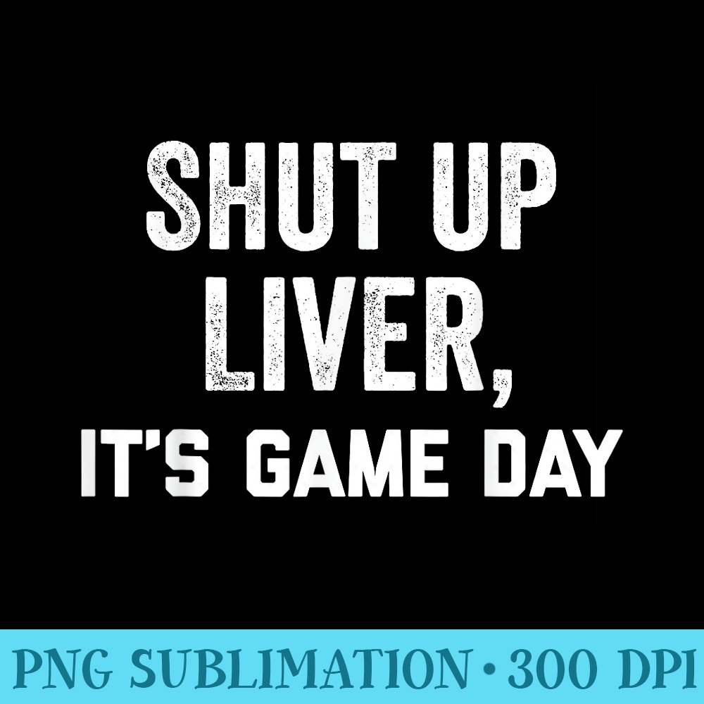 Shut Up Liver Its Game Day ,Youre Fine Funny Drinking - Download PNG Artwork - Quick And Seamless Download Process