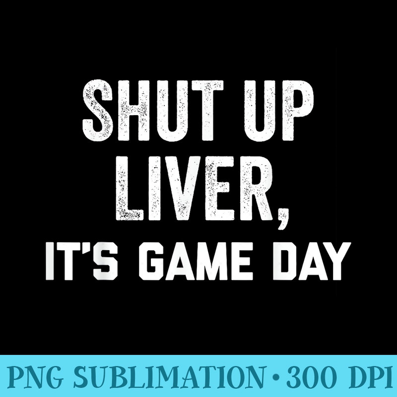Shut Up Liver Its Game Day ,Youre Fine Funny Drinking - Download PNG Artwork - Quick And Seamless Download Process