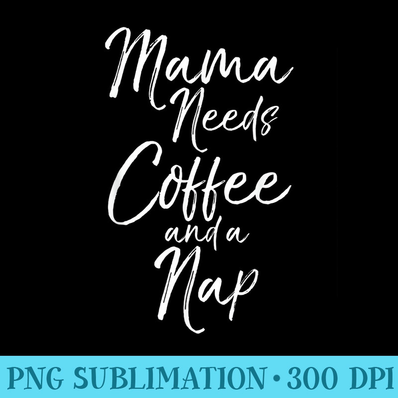 Funny Caffeine Mother Women Mama Needs Coffee and a Nap - PNG Image Download - Instant Access To Downloadable Files
