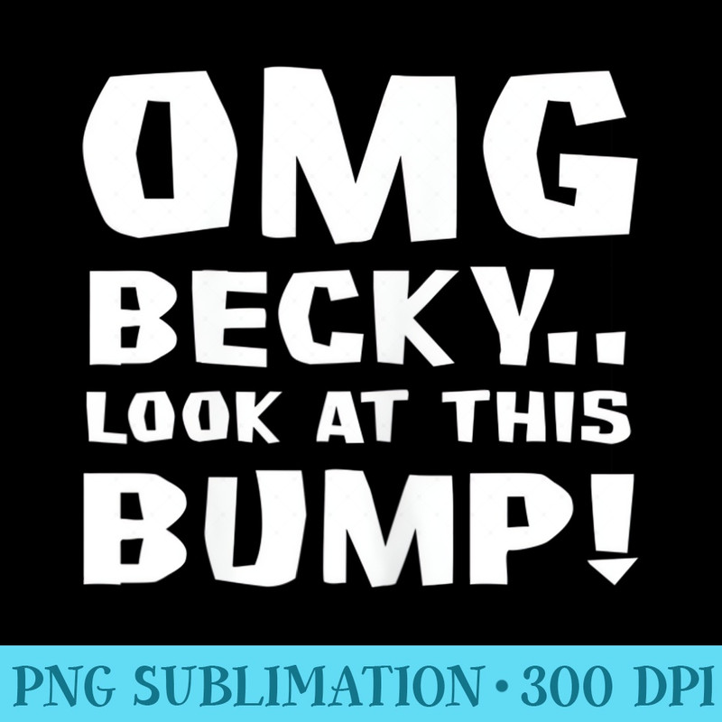 Womens OMG Becky look at this bump for moms to be - PNG Image Free Download - Versatile And Customizable Designs