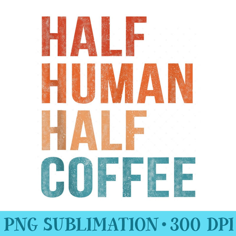 Half Human Half Coffee Funny Coffee Lover Saying Vintage - Download PNG Graphic - Perfect for Personalization