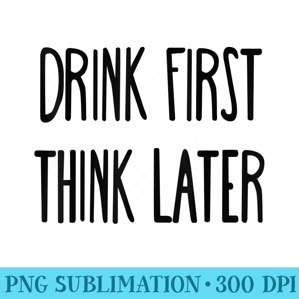 Drink First Think Later T  Party, Disco - PNG Design Resource - Unlock Vibrant Sublimation Designs