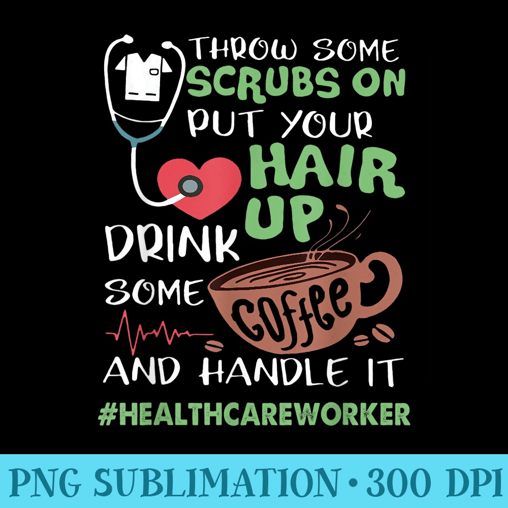 Healthcare Worker Throw Some Scrubs On Put Your Hair Up Drin - Transparent PNG Clipart - Perfect for Personalization