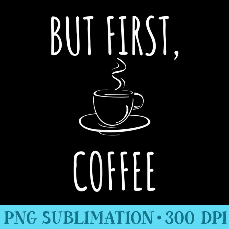 But First Coffee - PNG File Download - Transform Your Sublimation Creations