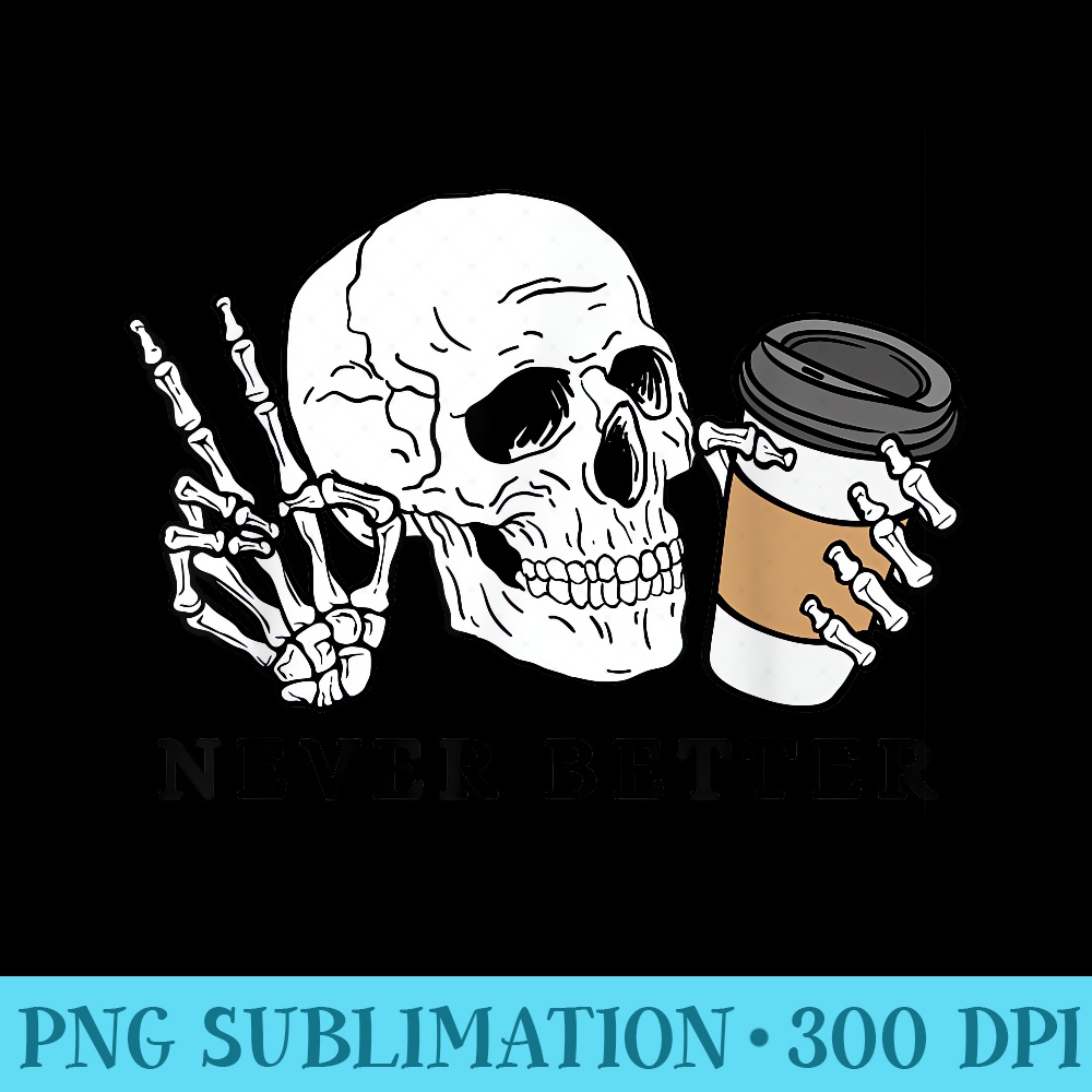 Halloween Funny Never Better Skeleton Coffee Sarcastic Women - Download Transparent Graphic - Unleash Your Creativity
