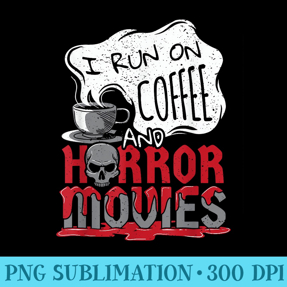 I Run on Coffee And Horror Movies Halloween Blood Ghoul - PNG Clipart Download - Versatile And Customizable Designs