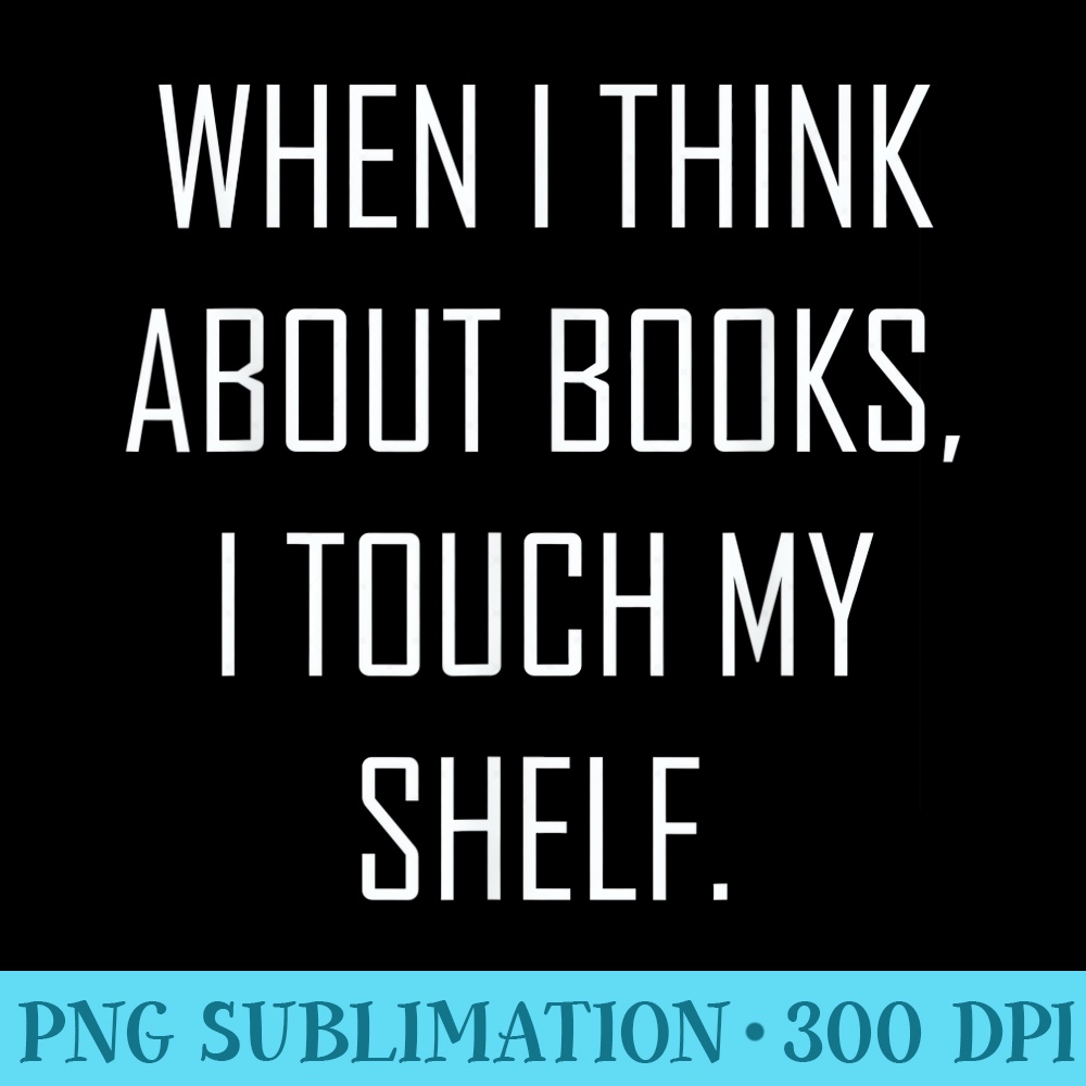 when i think about books.i touch my shelf t gift idea - Download Transparent PNG - Instant Access To Downloadable Files