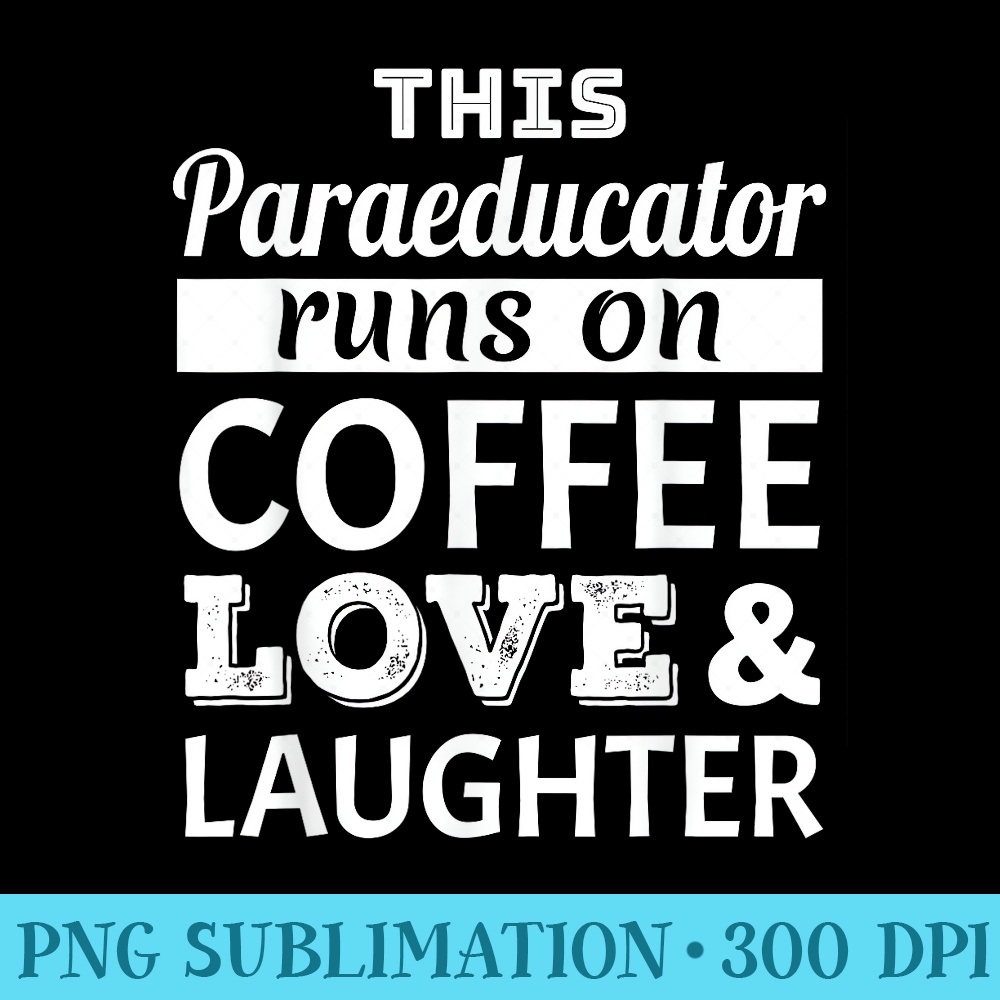 This Paraeducator Runs on Coffee Love Laughter - Transparent PNG Mockup - Boost Your Success with this Inspirational PNG Download