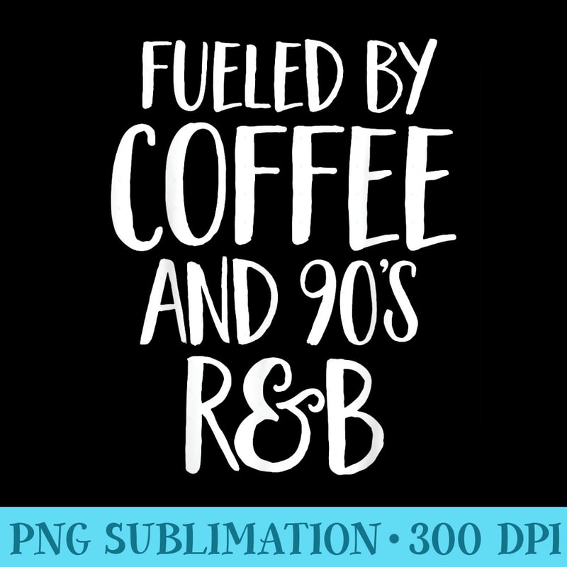 Fueled By Coffee And 90s RB Funny Rap Nineties Hip Hop - PNG File Download - Easy-To-Print And User-Friendly Designs