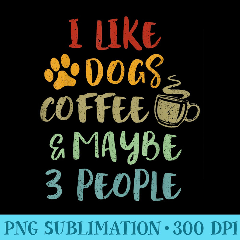 Vintage Retro I like Dogs Coffee and Maybe 3 People - High Resolution PNG File - Trendsetting And Modern Collections