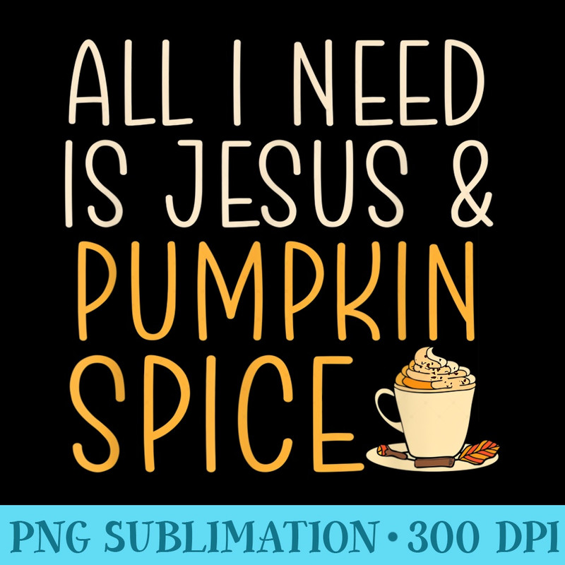 All I Need Is Jesus And Pumpkin Spice Coffee Cute Fall - Transparent PNG Design - Revolutionize Your Designs