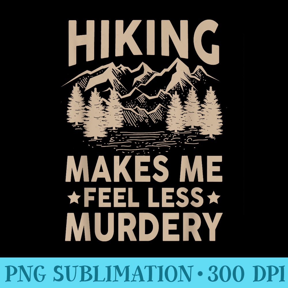 Hiking Makes Me Feel Less Murdery This is My Hiking - PNG Image Gallery Download - Premium Quality PNG Artwork