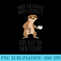 not to brag but i totally got out of bed today sloth coffee - download png illustration