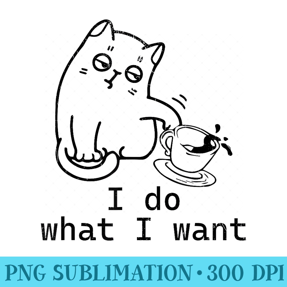 Cat Funny I do what I want Cat spilling Coffee - PNG Image Download - Spice Up Your Sublimation Projects