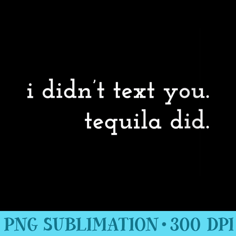Womens I didnt text you. Tequila did. - PNG Graphic Download - Eco Friendly And Sustainable Digital Products