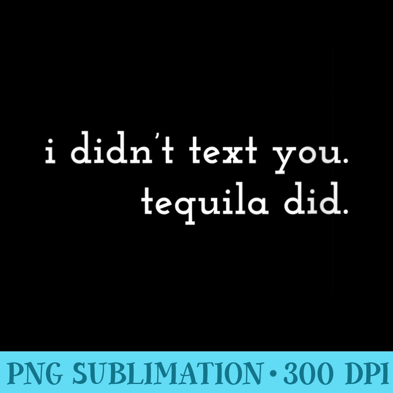 Womens I didnt text you. Tequila did. - PNG Graphic Download - Eco Friendly And Sustainable Digital Products
