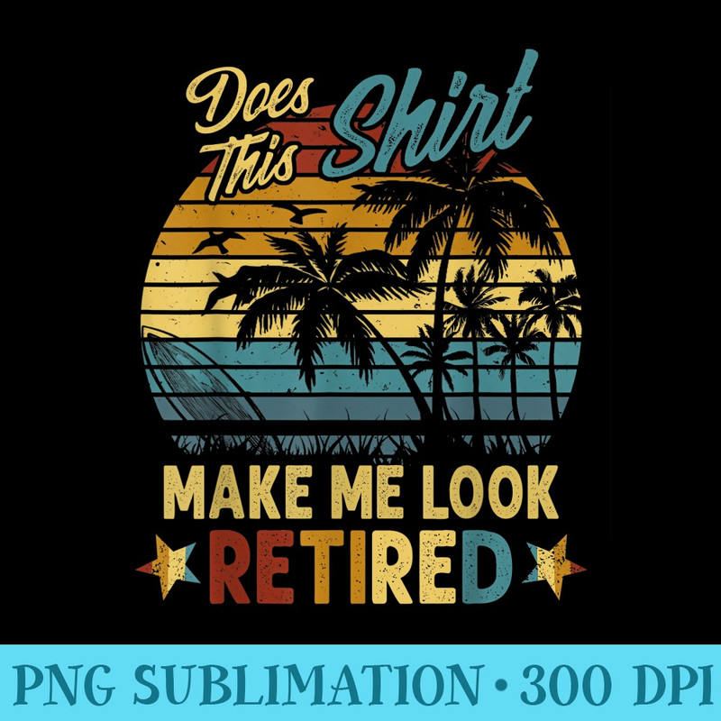 Does This Make Me Look Retired T Retirement - PNG Clipart Download - Fashionable and Fearless