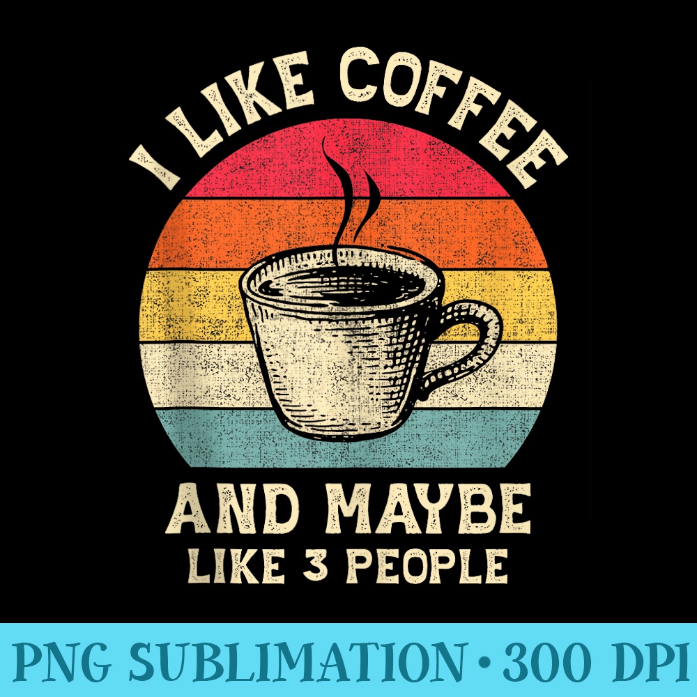 I Like Coffee and Maybe 3 People Vintage - High Resolution PNG Download - Easy-To-Print And User-Friendly Designs