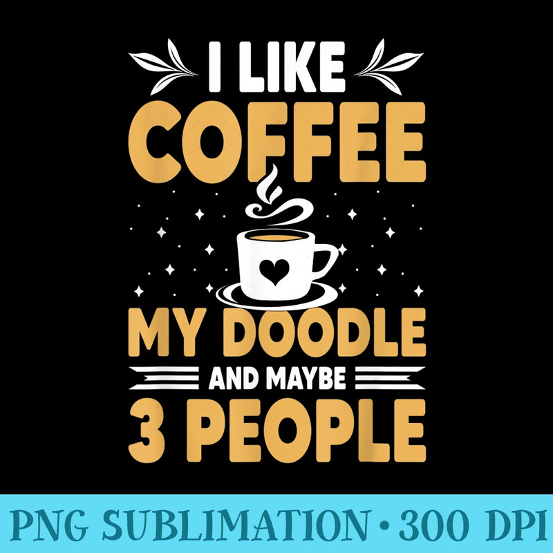 I Like Coffee My Doodle And Maybe 3 People Doodle Dog Lovers - Transparent PNG Resource - Lifetime Access To Purchased Files