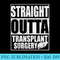 Straight Outta Transplant Surgery T Liver Transplant - High Resolution PNG Design - Instant Access To Downloadable Files