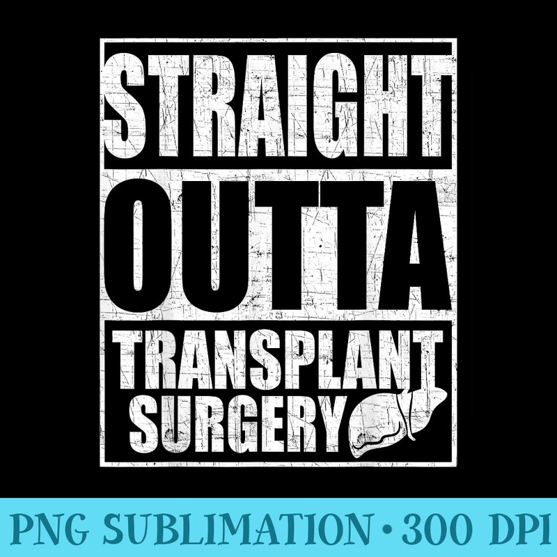 Straight Outta Transplant Surgery T Liver Transplant - High Resolution PNG Design - Instant Access To Downloadable Files
