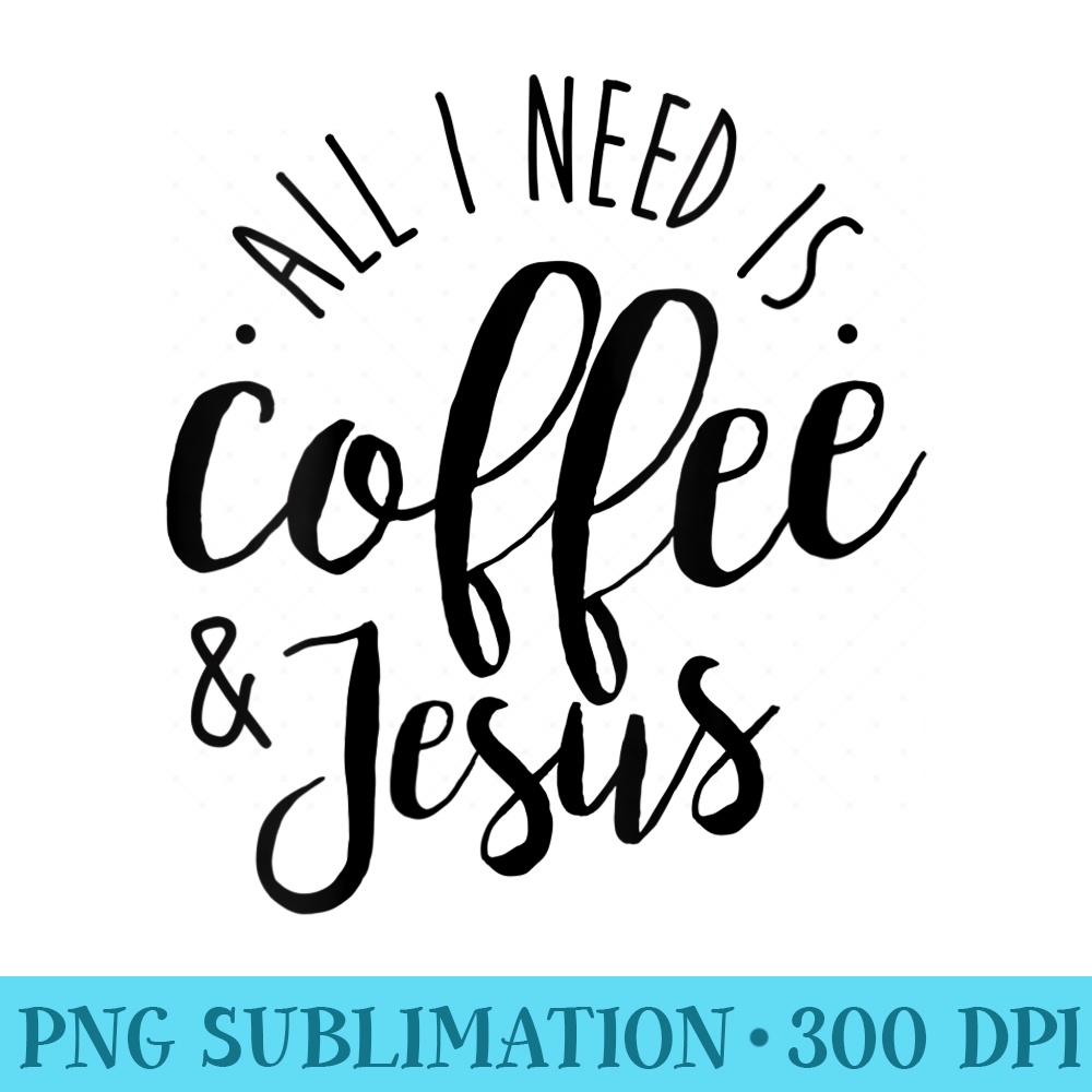 Womens All I Need is Coffee Jesus Funny Christian - High Resolution PNG Resource - Unleash Your Inner Rebellion
