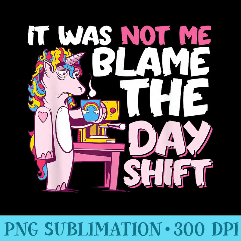 Blame the Day Shift  Funny Unicorn drink Coffee Nightshift - High Resolution PNG Resource - Trendsetting And Modern Collections