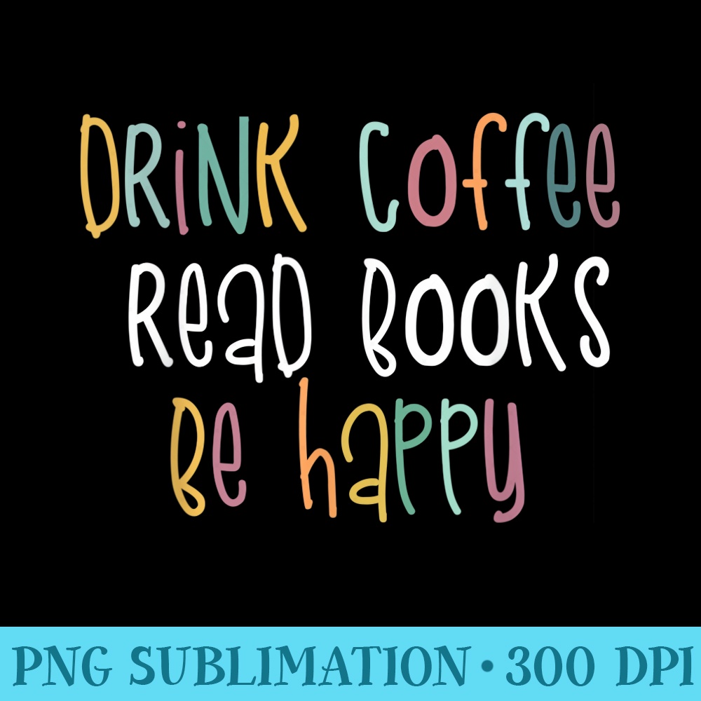 Drink Coffee Read Books Be Happy Simple Girl - Transparent PNG Artwork - Limited Edition And Exclusive Designs
