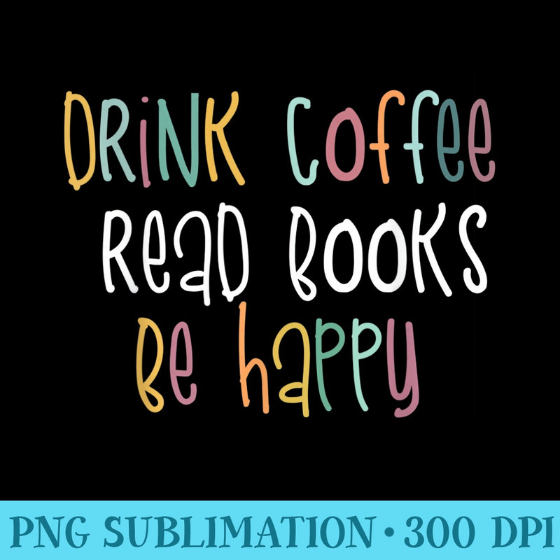 Drink Coffee Read Books Be Happy Simple Girl - Transparent PNG Artwork - Limited Edition And Exclusive Designs