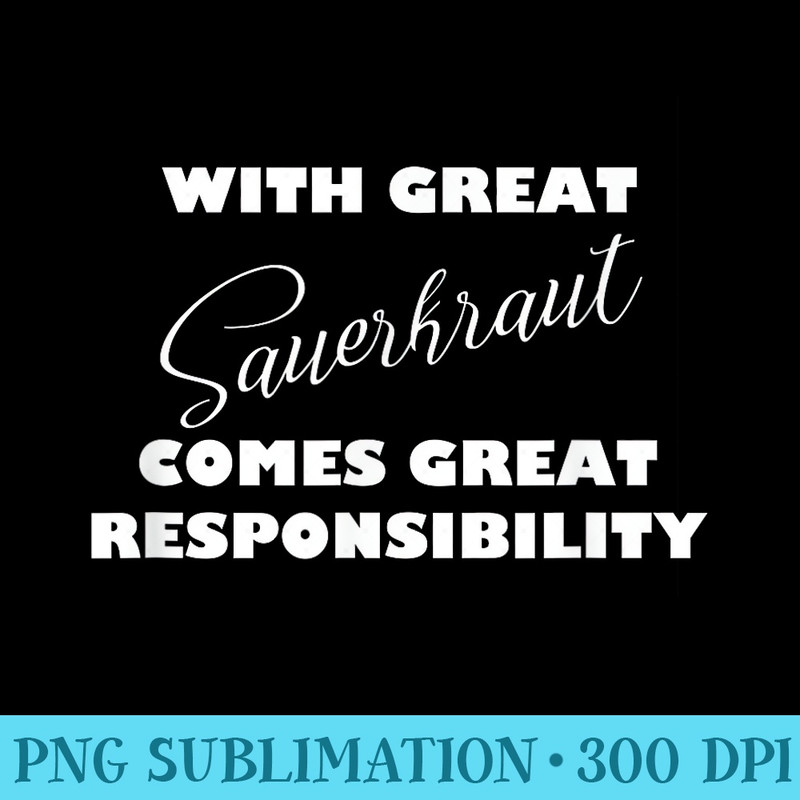 With Great Sauerkraut Comes Great Responsibility - High Resolution PNG Download - Perfect for Personalization