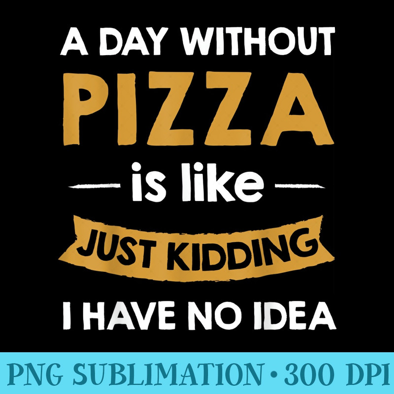 A Day Without Pizza is Like Just ding Pizza Lover - PNG Illustration Download - Fashionable and Fearless