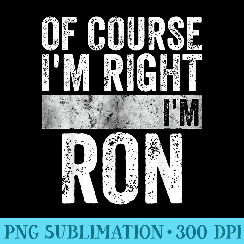 Funny Personalized Name Of Course Im Right Im Ron - High Resolution PNG File - Limited Edition And Exclusive Designs