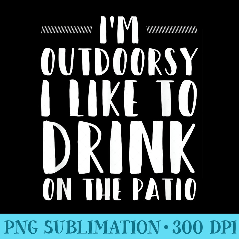 Im Outdoorsy I Like To Drink On The Patio Funny Drinking - Download PNG Graphic - Instantly Transform Your Sublimation Projects
